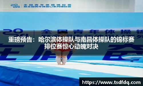 重磅预告：哈尔滨体操队与南昌体操队的锦标赛排位赛惊心动魄对决
