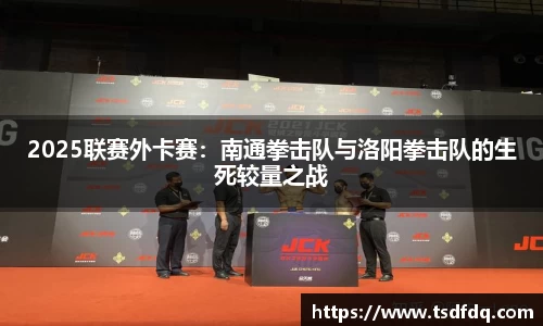 2025联赛外卡赛：南通拳击队与洛阳拳击队的生死较量之战