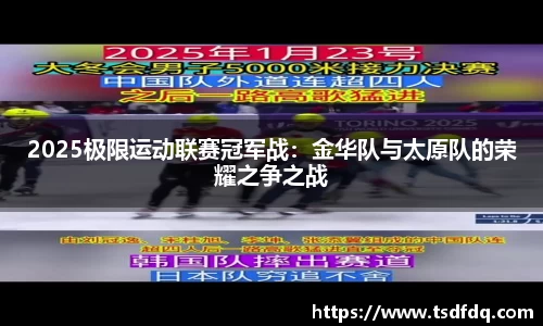 2025极限运动联赛冠军战：金华队与太原队的荣耀之争之战