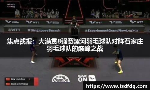 焦点战报：大满贯8强赛漯河羽毛球队对阵石家庄羽毛球队的巅峰之战