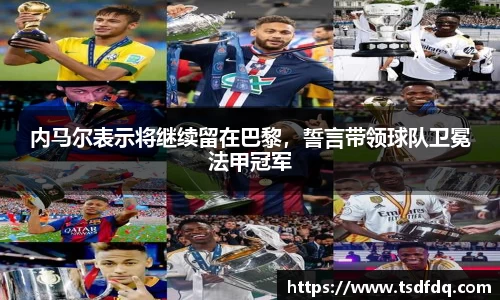 内马尔表示将继续留在巴黎，誓言带领球队卫冕法甲冠军