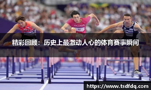 精彩回顾：历史上最激动人心的体育赛事瞬间