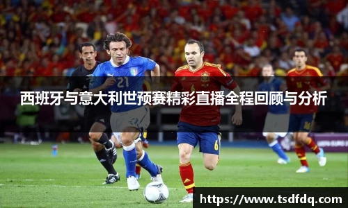 西班牙与意大利世预赛精彩直播全程回顾与分析